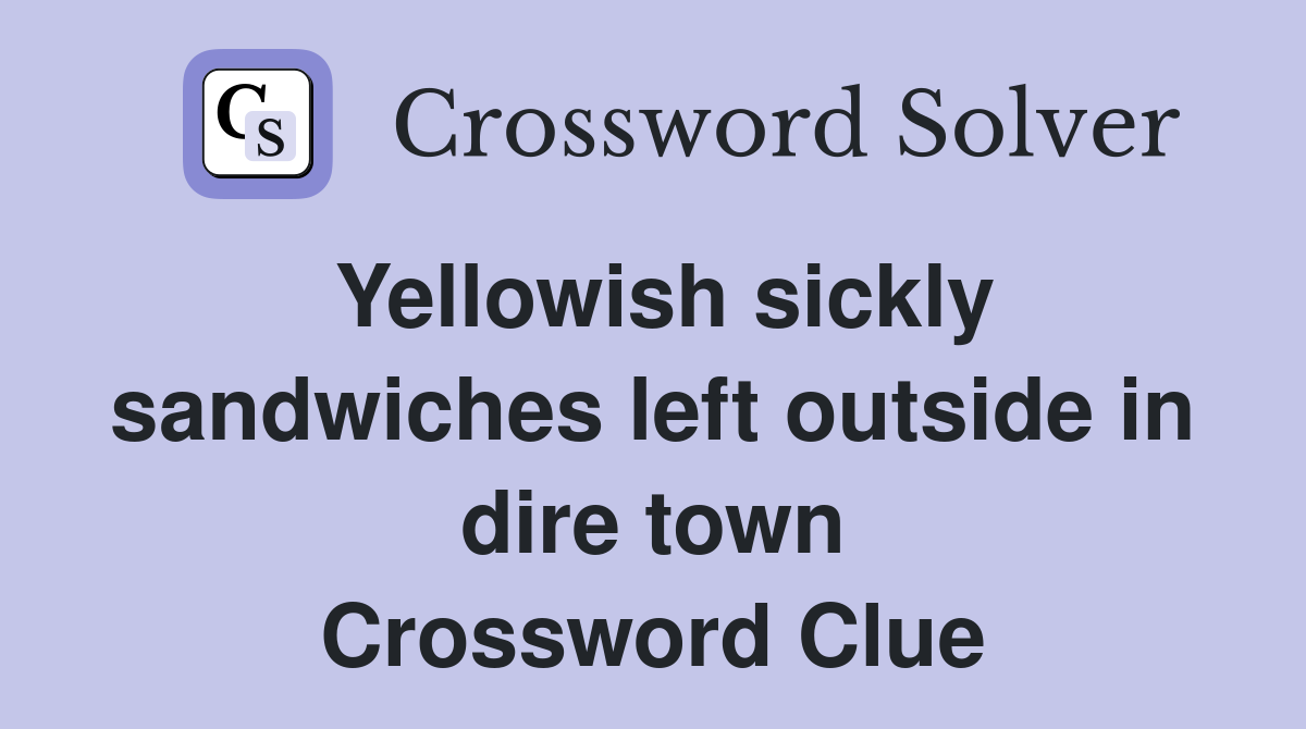 Yellowish sickly sandwiches left outside in dire town crossword clue